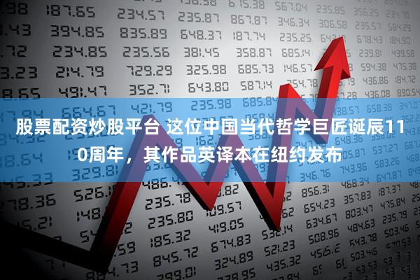 股票配资炒股平台 这位中国当代哲学巨匠诞辰110周年，其作品英译本在纽约发布