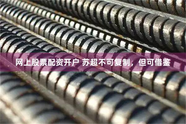 网上股票配资开户 苏超不可复制，但可借鉴