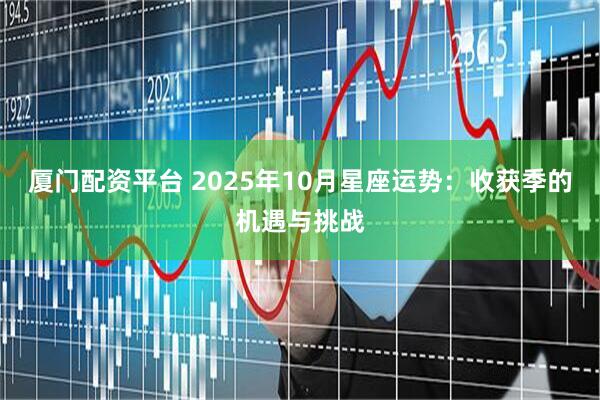 厦门配资平台 2025年10月星座运势：收获季的机遇与挑战